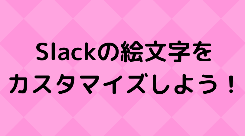 Slackをもっと楽しく使う 絵文字を自分でカスタマイズする方法 自分をサボらず生きる